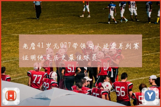 老詹41岁无077带领湖人逆袭系列赛证明他是历史最佳球员