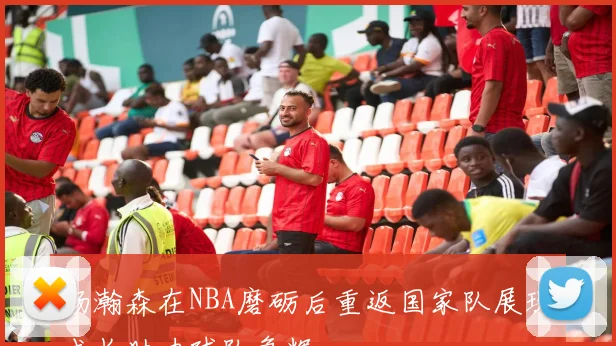 杨瀚森在NBA磨砺后重返国家队展现成长助力球队争辉
