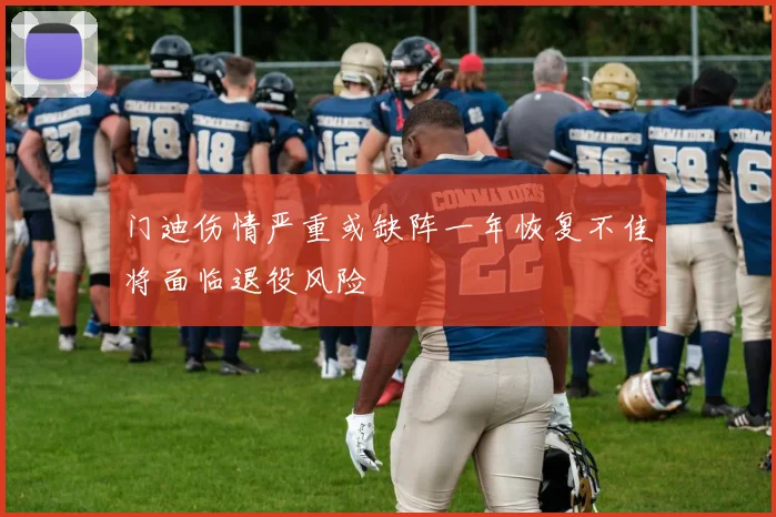 门迪伤情严重或缺阵一年恢复不佳将面临退役风险