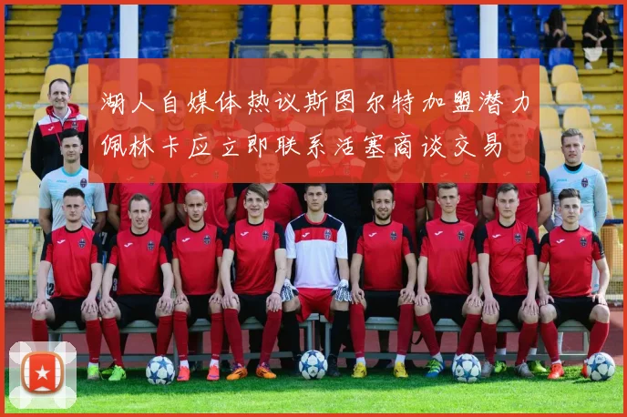 湖人自媒体热议斯图尔特加盟潜力佩林卡应立即联系活塞商谈交易