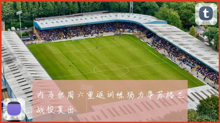 内马尔周六重返训练场力争苏格兰战役复出