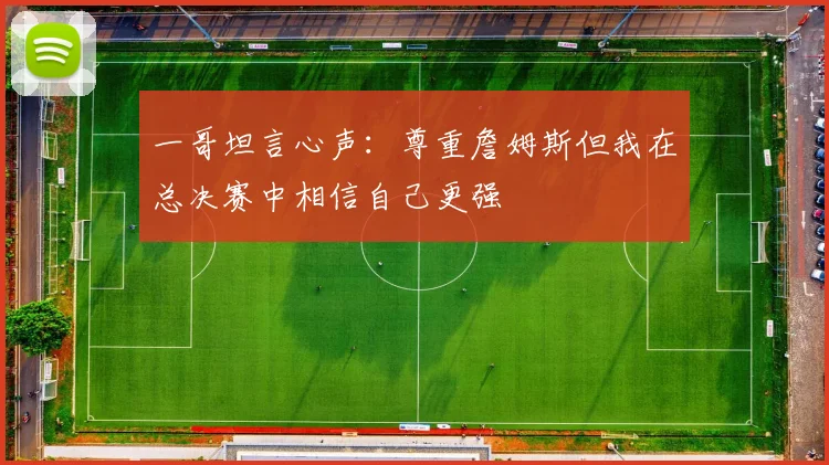 一哥坦言心声：尊重詹姆斯但我在总决赛中相信自己更强