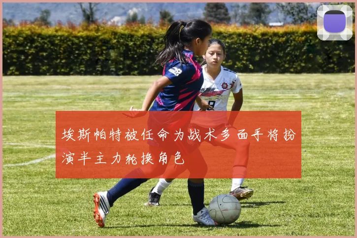 埃斯帕特被任命为战术多面手将扮演半主力轮换角色