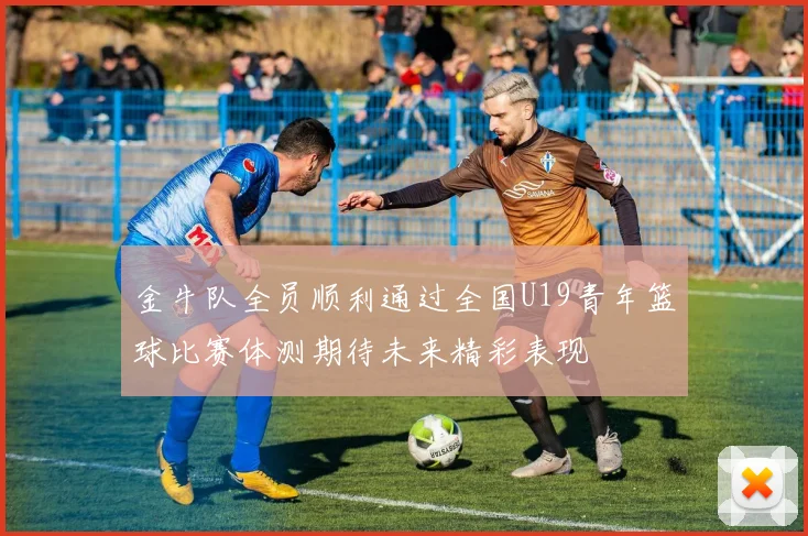 金牛队全员顺利通过全国U19青年篮球比赛体测期待未来精彩表现