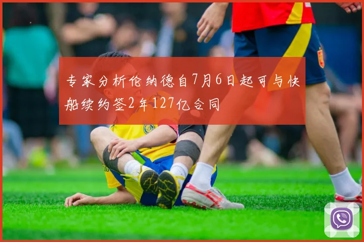 专家分析伦纳德自7月6日起可与快船续约签2年127亿合同