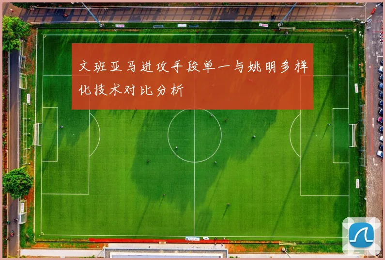 文班亚马进攻手段单一与姚明多样化技术对比分析