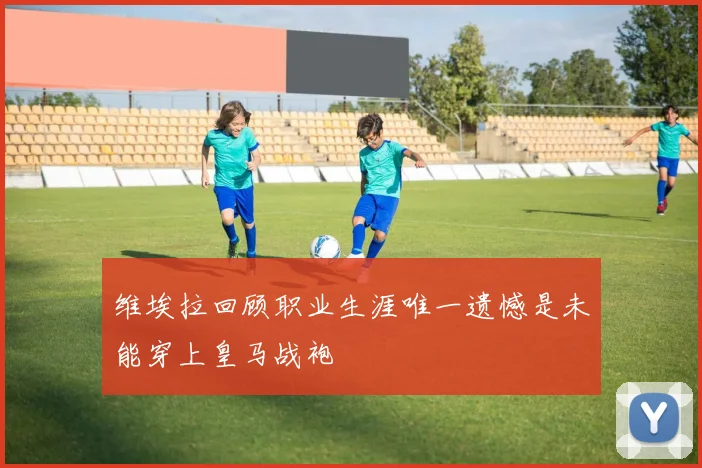 维埃拉回顾职业生涯唯一遗憾是未能穿上皇马战袍